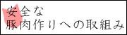 安全な豚肉作りへの取組み